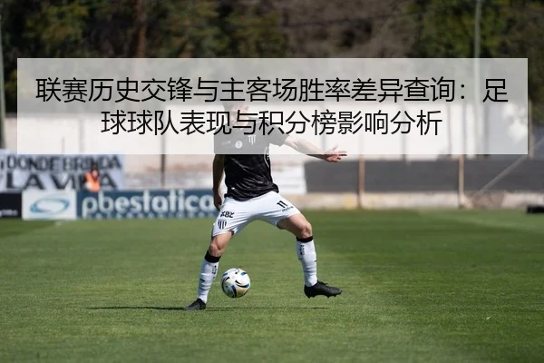 联赛历史交锋与主客场胜率差异查询：足球球队表现与积分榜影响分析