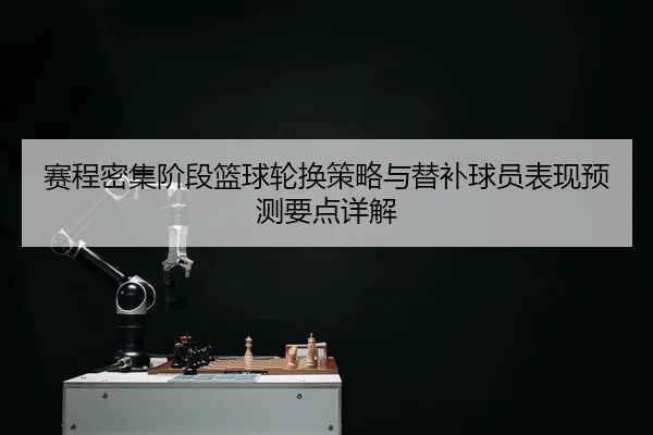 赛程密集阶段篮球轮换策略与替补球员表现预测要点详解