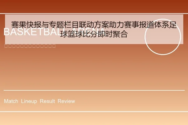 赛果快报与专题栏目联动方案助力赛事报道体系足球篮球比分即时聚合