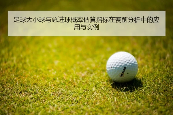 足球大小球与总进球概率估算指标在赛前分析中的应用与实例