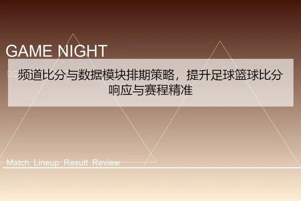 频道比分与数据模块排期策略，提升足球篮球比分响应与赛程精准